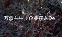 万象并生：企业接入DeepSeek的影响解析